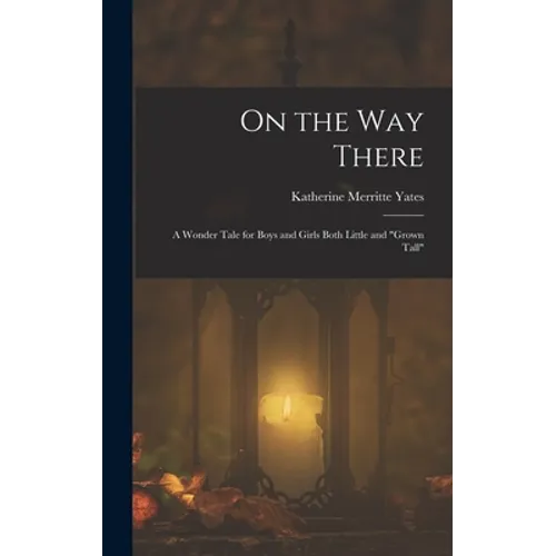 On the way There; a Wonder Tale for Boys and Girls Both Little and "grown Tall"